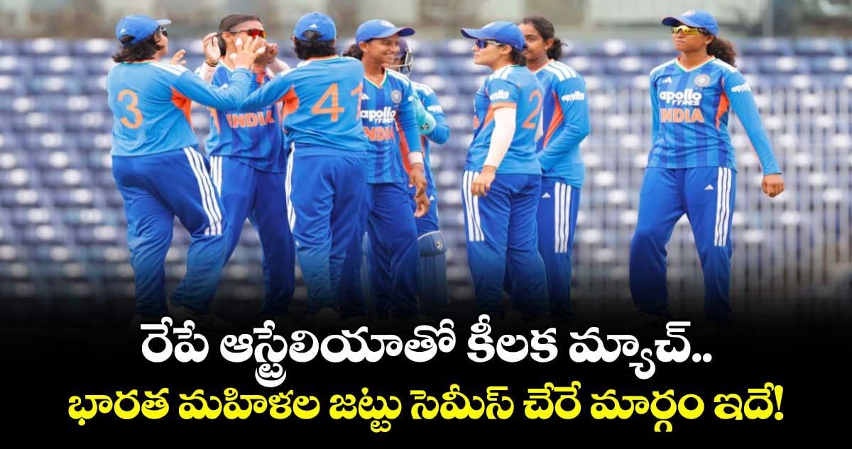 రేపే ఆస్ట్రేలియాతో కీలక మ్యాచ్.. భారత మహిళల జట్టు సెమీస్ చేరే మార్గం ఇదే!