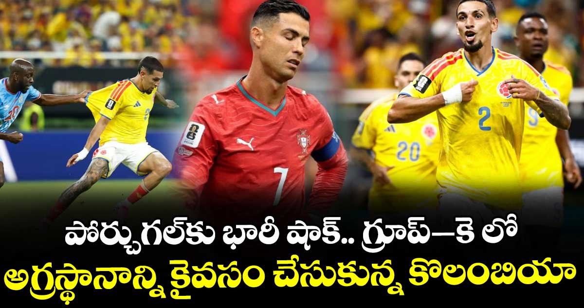 FIFA: పోర్చుగల్⁭కు భారీ షాక్.. గ్రూప్–కె లో అగ్రస్థానాన్ని కైవసం చేసుకున్న కొలంబియా