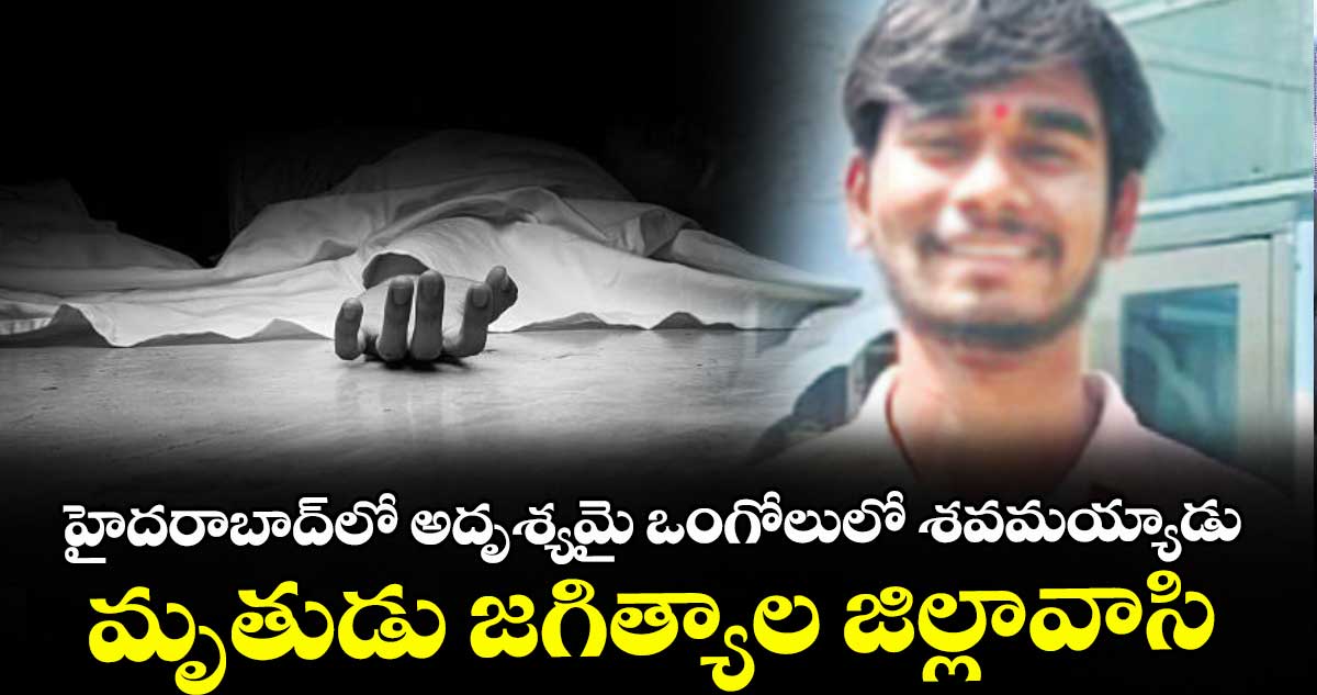హైదరాబాద్‌‌‌‌లో అదృశ్యమై ఒంగోలులో శవమయ్యాడు..    మృతుడు జగిత్యాల జిల్లావాసి