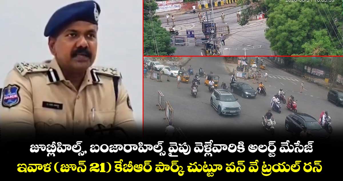 జూబ్లీహిల్స్, బంజారాహిల్స్ వైపు వెళ్లేవారికి అలర్ట్ మేసేజ్.. ఇవాళ (జూన్ 21) కేబీఆర్ పార్క్ చుట్టూ వన్ వే ట్రయల్ రన్