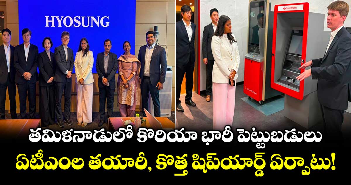 తమిళనాడులో కొరియా భారీ పెట్టుబడులు: ఏటీఎంల తయారీ, కొత్త షిప్‌యార్డ్ ఏర్పాటు!