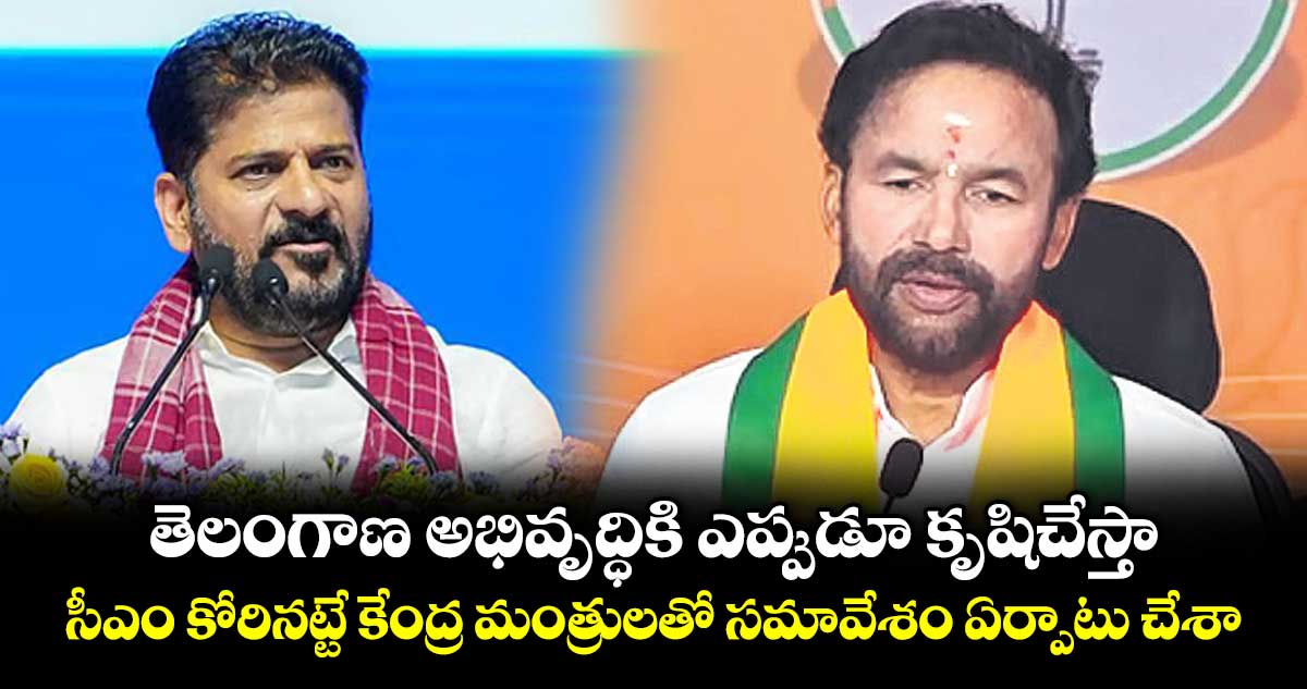 తెలంగాణ అభివృద్ధికి ఎప్పుడూ కృషిచేస్తా..సీఎం కోరినట్టే కేంద్ర మంత్రులతో సమావేశం ఏర్పాటు చేశా: కిషన్‌‌ రెడ్డి