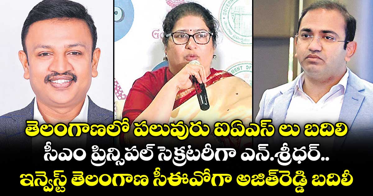 తెలంగాణలో పలువురు ఐఏఎస్ లు బదిలి.. సీఎం ప్రిన్సిపల్ సెక్రటరీగా ఎన్.శ్రీధర్.. ఇన్వెస్ట్ తెలంగాణ సీఈవోగా అజిత్‌‌‌‌‌‌‌‌రెడ్డి బదిలీ