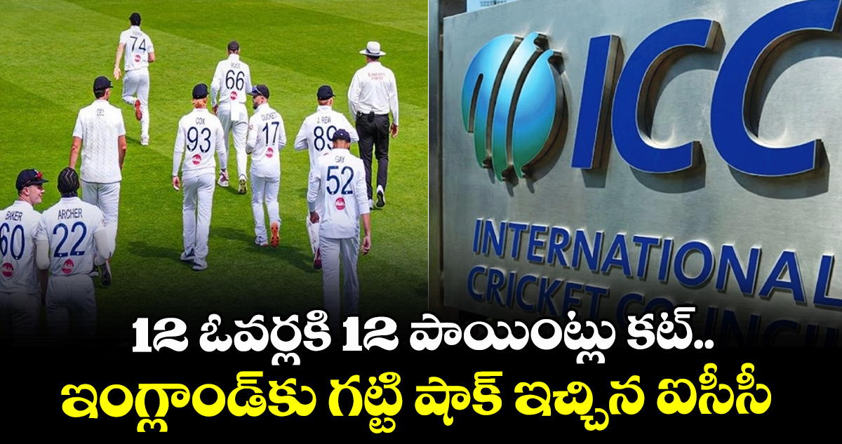 12 ఓవర్లకి 12 పాయింట్లు కట్.. ఇంగ్లాండ్‌కు గట్టి షాక్ ఇచ్చిన ఐసీసీ