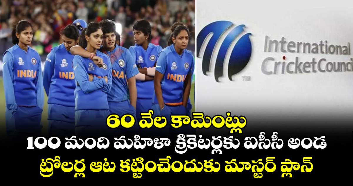 60 వేల కామెంట్లు, 100 మంది మహిళా క్రికెటర్లకు ఐసీసీ అండ.. ట్రోలర్ల ఆట కట్టించేందుకు మాస్టర్ ప్లాన్..