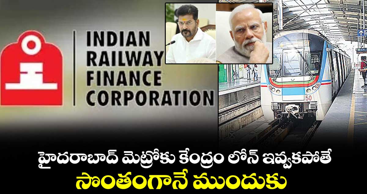 హైదరాబాద్ మెట్రోకు కేంద్రం లోన్ ఇవ్వకపోతే సొంతంగానే ముందుకు