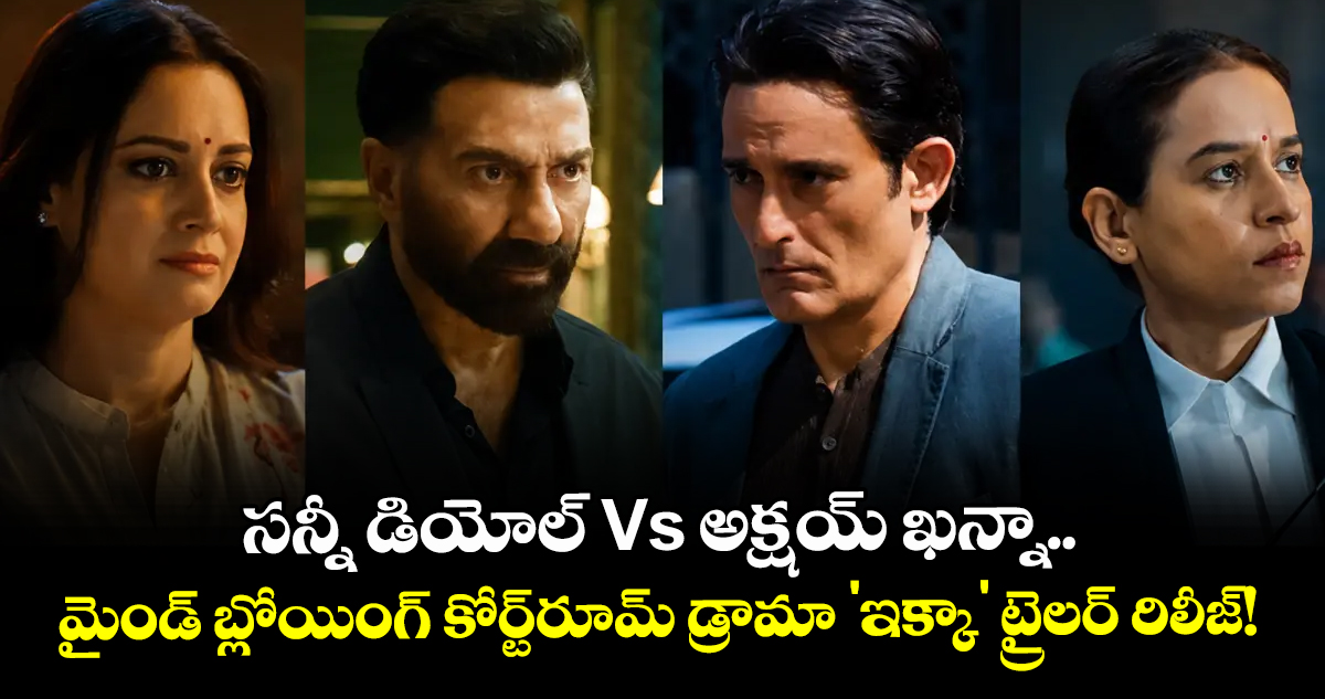 సన్నీ డియోల్ Vs అక్షయ్ ఖన్నా..  మైండ్ బ్లోయింగ్ కోర్ట్‌రూమ్ డ్రామా 'ఇక్కా' ట్రైలర్ రిలీజ్!