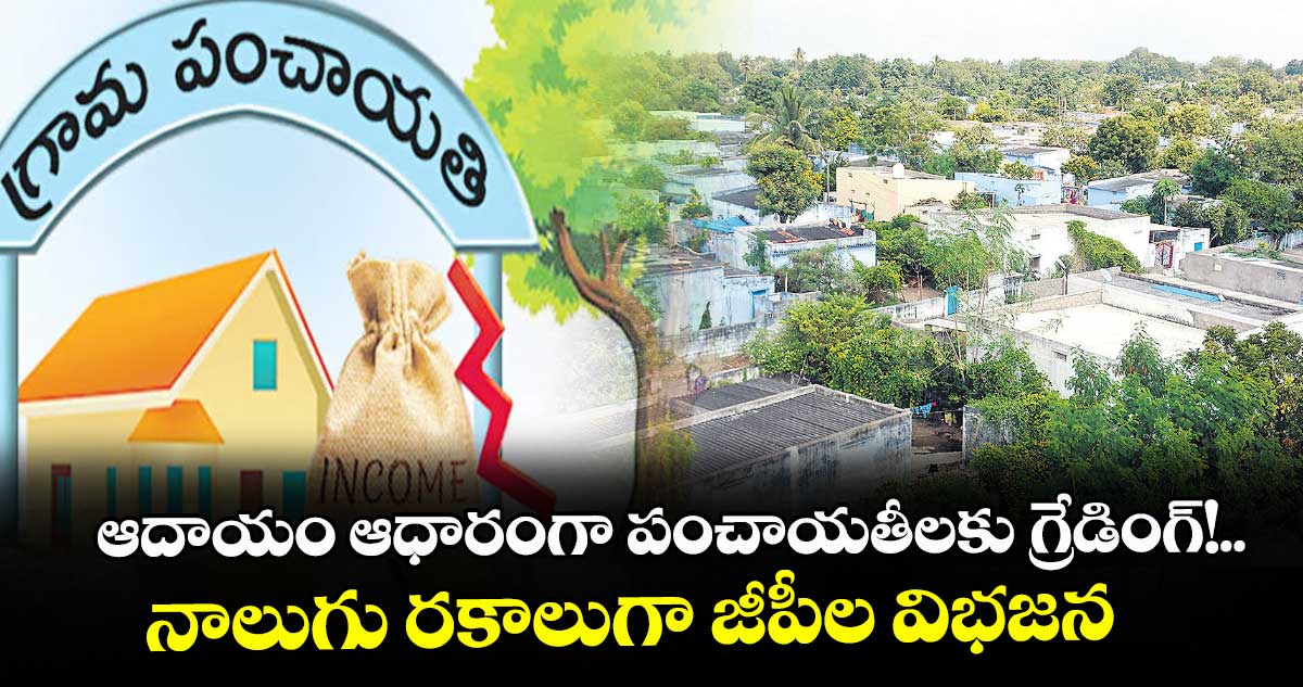 ఆదాయం ఆధారంగా పంచాయతీలకు గ్రేడింగ్‌‌‌‌!..నాలుగు రకాలుగా జీపీల విభజన