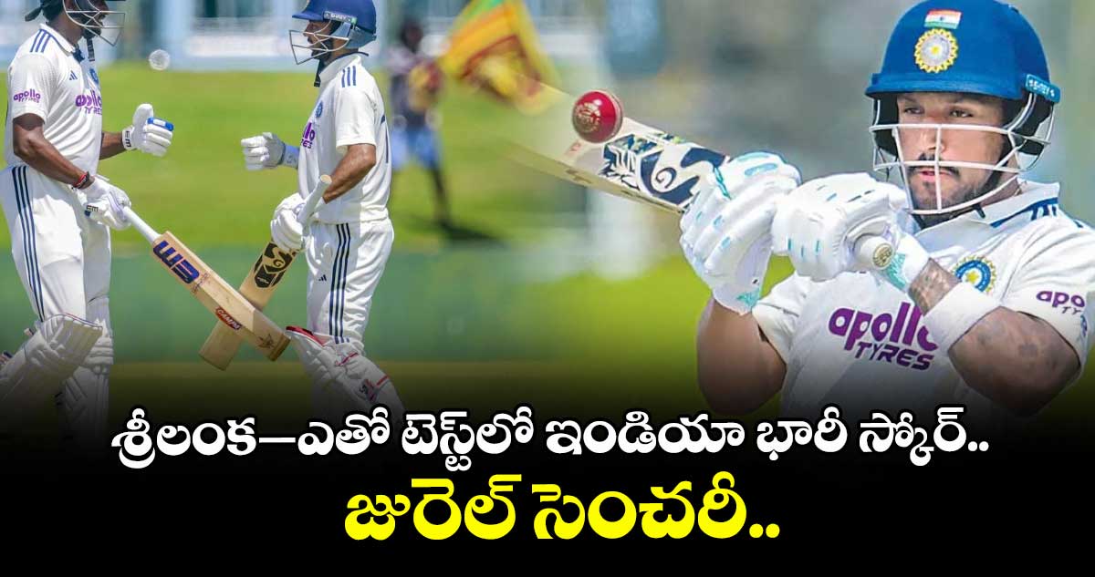 శ్రీలంక–ఎతో టెస్ట్⁭లో ఇండియా భారీ స్కోర్.. జురెల్ సెంచరీ..