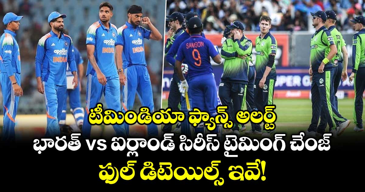 టీమిండియా ఫ్యాన్స్ అలర్ట్: భారత్ vs ఐర్లాండ్ సిరీస్ టైమింగ్‌ చేంజ్.. ఫుల్ డిటెయిల్స్ ఇవే!
