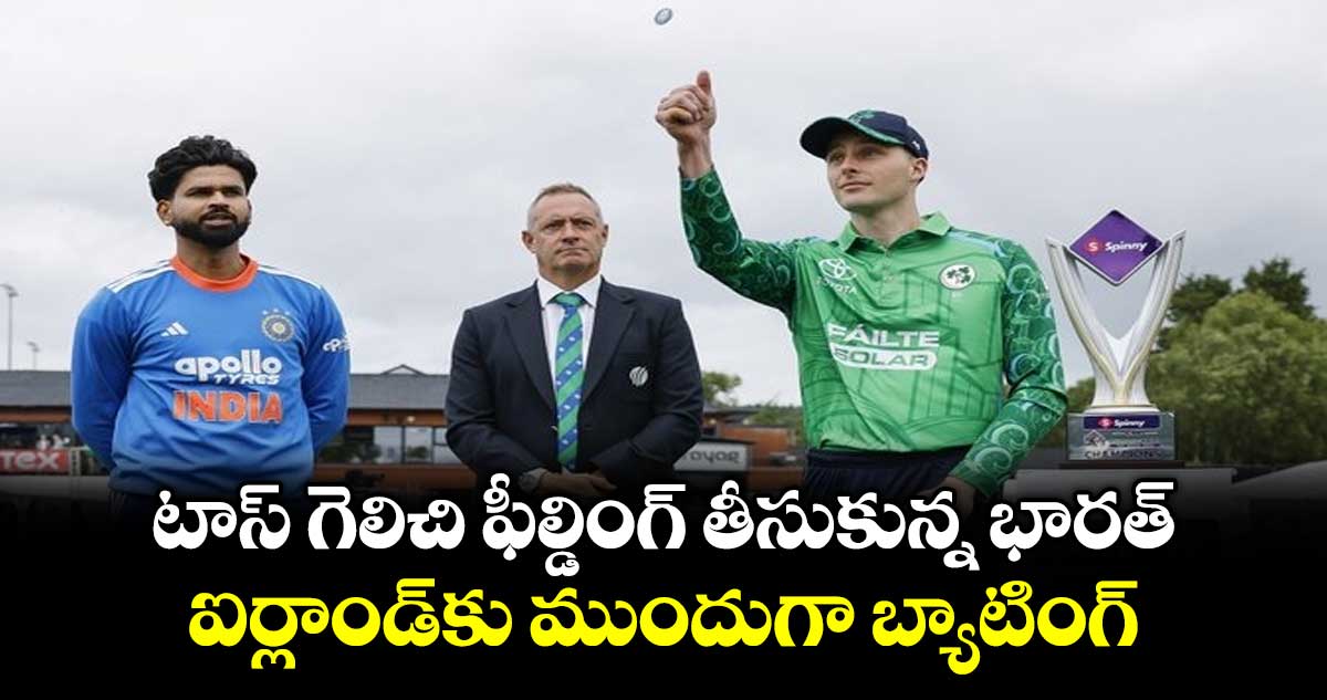 టాస్ గెలిచి ఫీల్డింగ్ తీసుకున్న భారత్.. ఐర్లాండ్‌కు ముందుగా బ్యాటింగ్