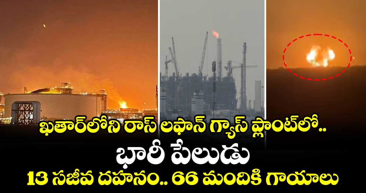 ఖతార్‎లోని రాస్ లఫాన్ గ్యాస్ ప్లాంట్‎లో  భారీ పేలుడు.. 13 సజీవ దహనం.. 66 మందికి గాయాలు