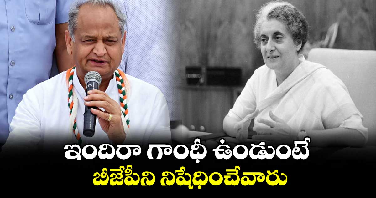 ఇందిరా గాంధీ ఉండుంటే బీజేపీని నిషేధించేవారు: రాజస్తాన్ మాజీ సీఎం అశోక్ గెహ్లాట్