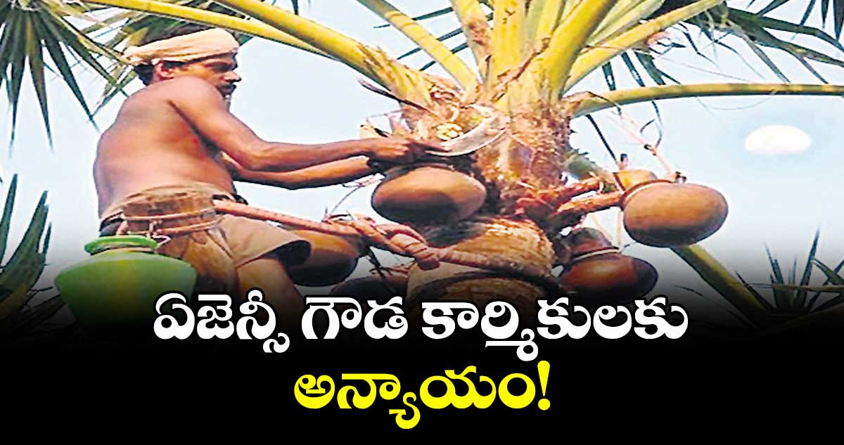 వెలుగు ఓపెన్ పేజీ : ఏజెన్సీ గౌడ కార్మికులకు అన్యాయం!