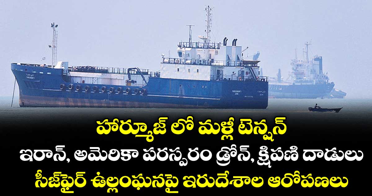 హార్మూజ్ లో మళ్లీ టెన్షన్... ఇరాన్, అమెరికా పరస్పరం డ్రోన్, క్షిపణి దాడులు... సీజ్‌‌‌‌ఫైర్ ఉల్లంఘనపై ఇరుదేశాల ఆరోపణలు