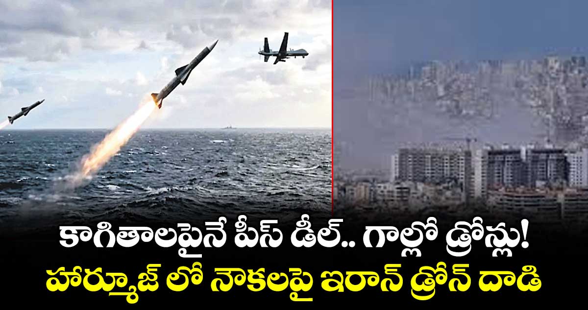కాగితాలపైనే పీస్‌‌‌‌‌‌‌‌ డీల్‌‌‌‌‌‌‌‌.. గాల్లో డ్రోన్లు!..హార్మూజ్‌‌‌‌‌‌‌‌ లో నౌకలపై ఇరాన్‌‌‌‌‌‌‌‌ డ్రోన్ దాడి