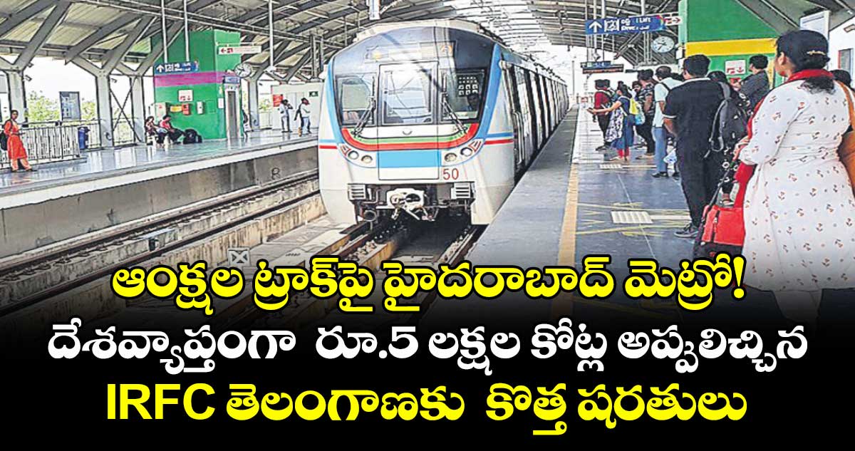 ఆంక్షల ట్రాక్‌‌పై హైదరాబాద్ మెట్రో!  దేశవ్యాప్తంగా  రూ.5 లక్షల కోట్ల అప్పులిచ్చిన IRFC తెలంగాణకు  కొత్త షరతులు