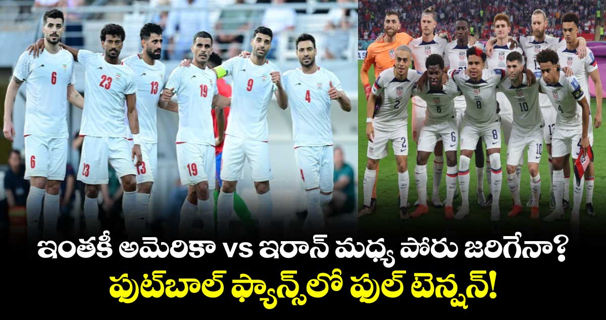 ఫుట్‌బాల్ అభిమానుల్లో అమెరికా vs ఇరాన్ మధ్య పోరు.. ఇంతకీ మ్యాచ్ సాధ్యమేనా?