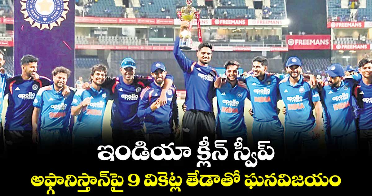 ఇండియా క్లీన్‌‌‌‌ స్వీప్‌‌‌‌..అఫ్గానిస్తాన్‌‌‌‌పై 9 వికెట్ల తేడాతో ఘనవిజయం