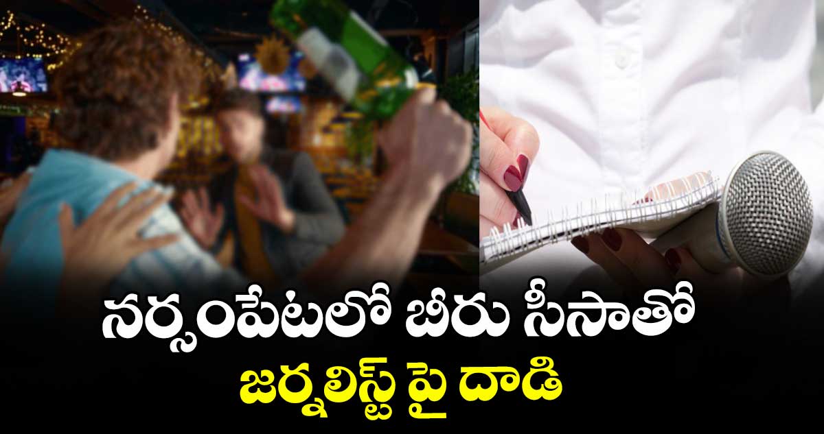 నర్సంపేటలో బీరు సీసాతో జర్నలిస్ట్ పై దాడి