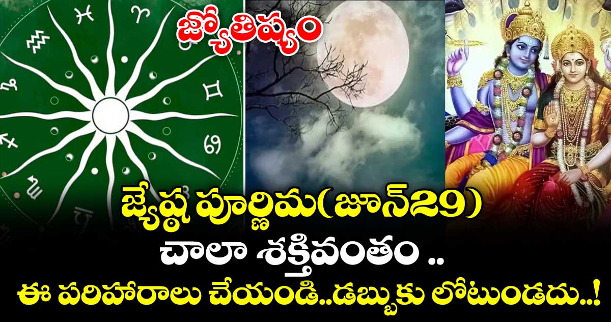 జ్యోతిష్యం:జ్యేష్ఠ పూర్ణిమ(జూన్29).. చాలా శక్తివంతం ..ఈ పరిహారాలు చేయండి..డబ్బుకు లోటుండదు..!
