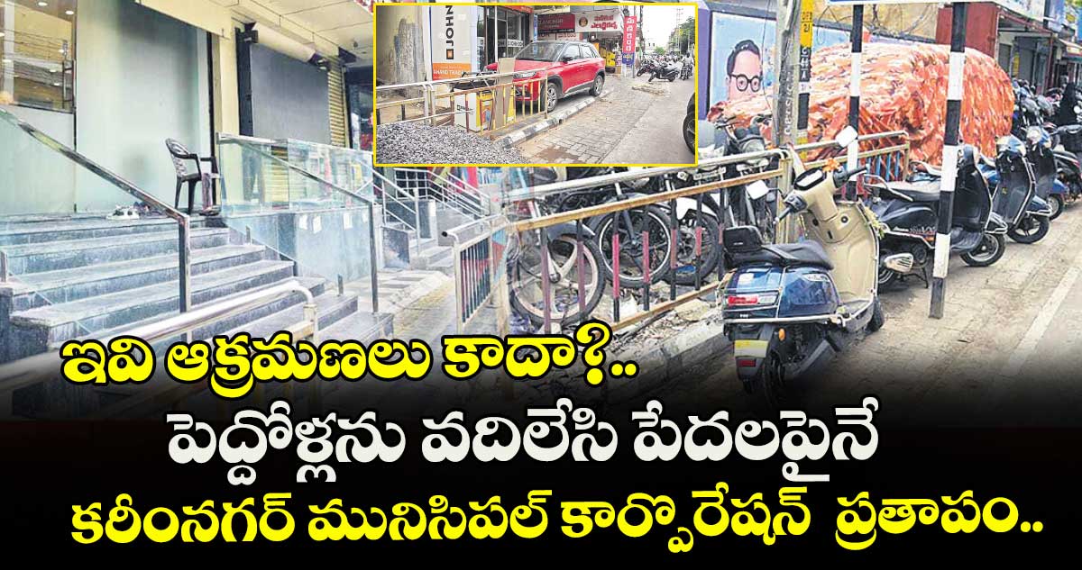 ఇవి ఆక్రమణలు కాదా?..పెద్దోళ్లను వదిలేసి పేదలపైనే కరీంనగర్ మునిసిపల్ కార్పొరేషన్  ప్రతాపం..