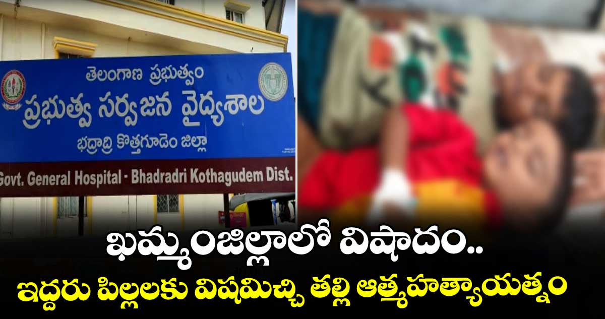 ఖమ్మంజిల్లాలో విషాదం.. ఇద్దరు పిల్లలకు విషమిచ్చి తల్లి ఆత్మహత్యాయత్నం