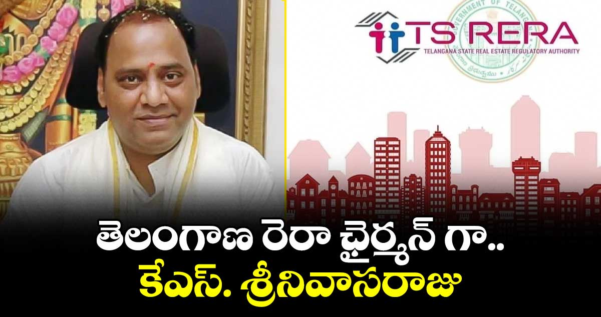 తెలంగాణ రెరా ఛైర్మన్ గా కేఎస్. శ్రీనివాసరాజు