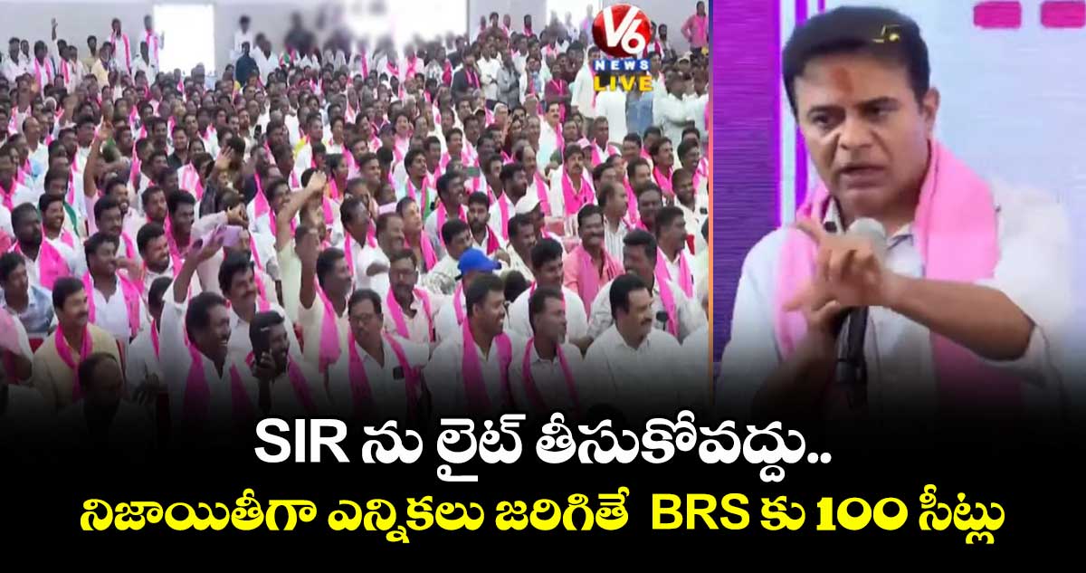 SIR ను లైట్ తీసుకోవద్దు..నిజాయితీగా ఎన్నికలు జరిగితే  BRS కు 100 సీట్లు: కేటీఆర్