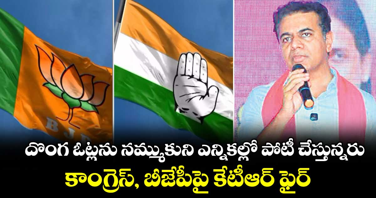 దొంగ ఓట్లను నమ్ముకునిఎన్నికల్లో పోటీ చేస్తున్నరు..కాంగ్రెస్, బీజేపీపై కేటీఆర్ ఫైర్