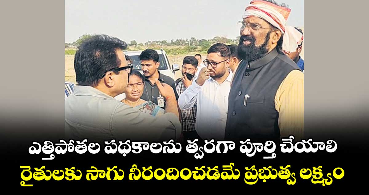 ఎత్తిపోతల పథకాలను త్వరగా పూర్తి చేయాలి.. రైతులకు సాగు నీరందించడమే ప్రభుత్వ లక్ష్యం