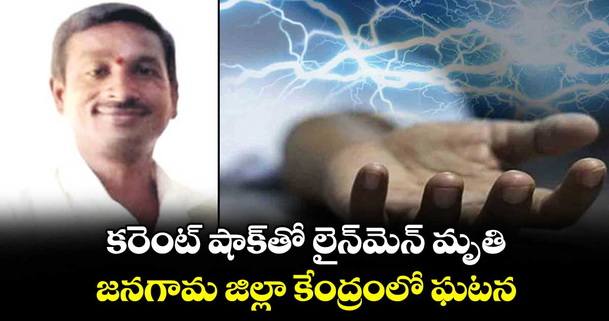 కరెంట్ షాక్⁫తో లైన్ మెన్ మృతి.. జనగామ జిల్లా కేంద్రంలో ఘటన