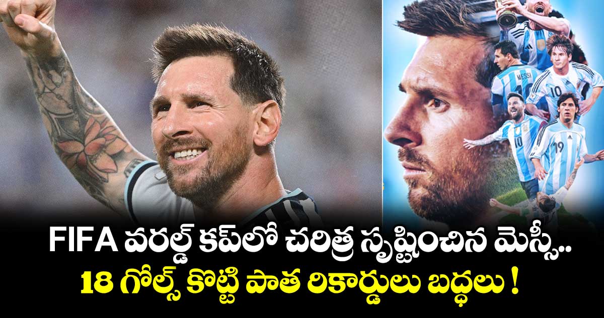 FIFA వరల్డ్ కప్⁬లో చరిత్ర సృష్టించిన మెస్సీ.. 18 గోల్స్ కొట్టి పాత రికార్డులు బద్ధలు !