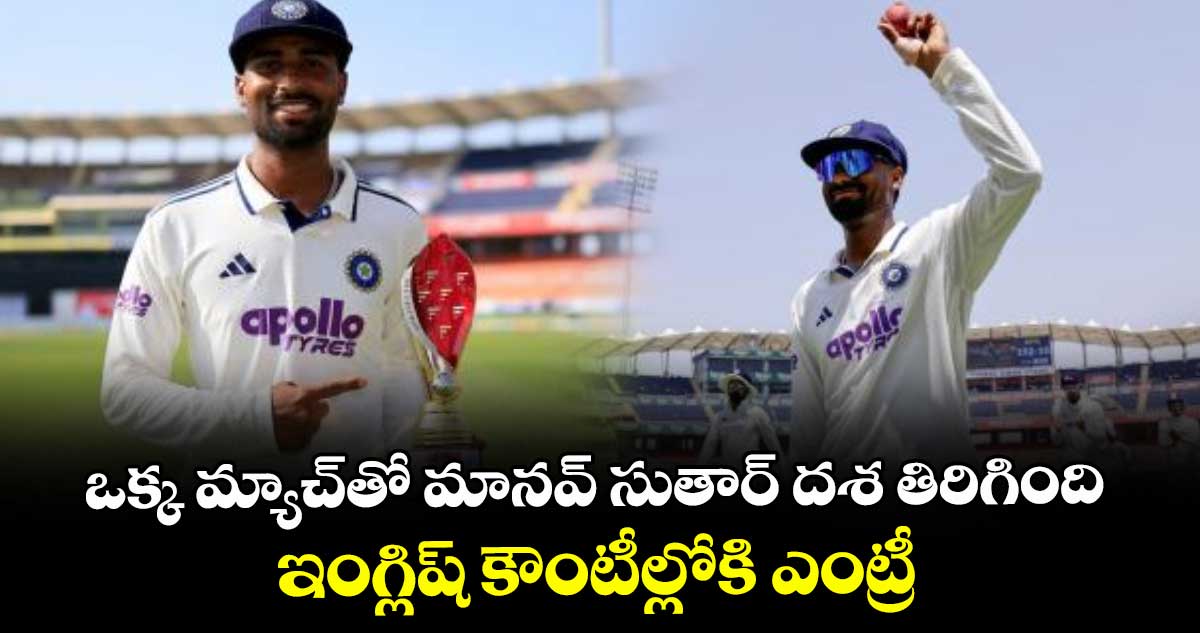 ఒక్క మ్యాచ్⁭తో మానవ్‌‌‌‌ సుతార్‌‌‌‌ దశ తిరిగింది..  ఇంగ్లిష్‌‌‌‌ కౌంటీల్లోకి ఎంట్రీ