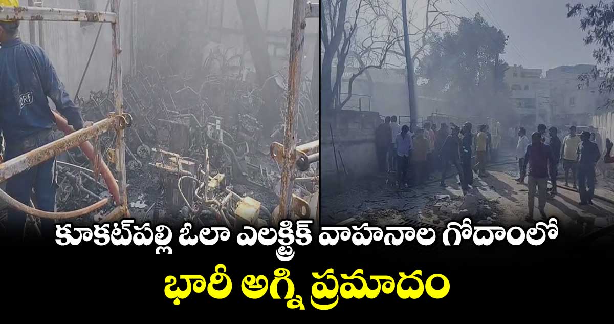 కూకట్‌పల్లి ఓలా ఎలక్ట్రిక్ వాహనాల గోదాంలో భారీ అగ్ని ప్రమాదం