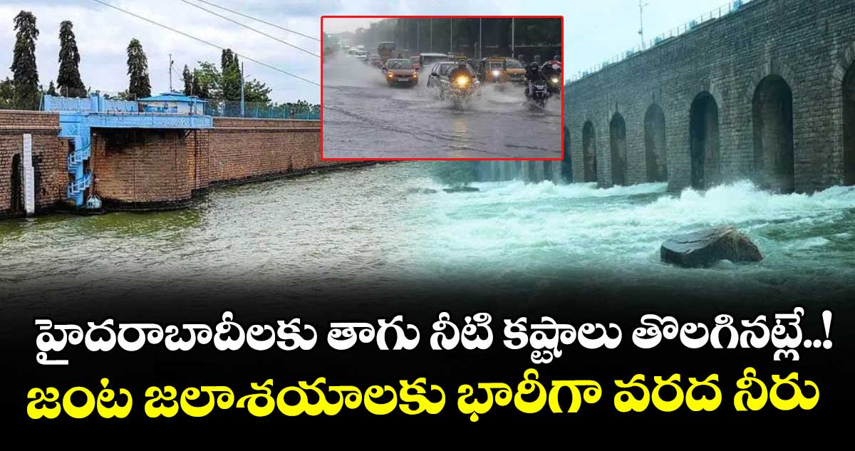 హైదరాబాదీలకు తాగు నీటి కష్టాలు తొలగినట్లే..! జంట జలాశయాలకు భారీగా వరద నీరు