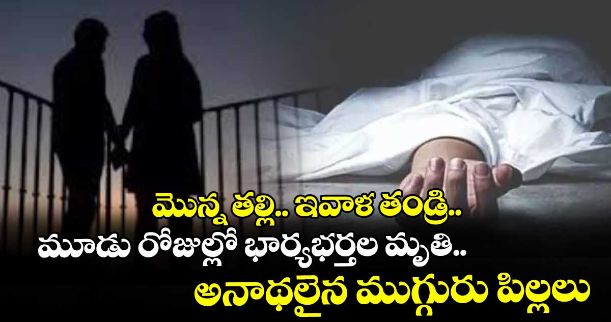 మొన్న తల్లి.. ఇవాళ తండ్రి..మూడు రోజుల్లో భార్యభర్తల బలవన్మరణం.. అనాథలైన ముగ్గురు పిల్లలు