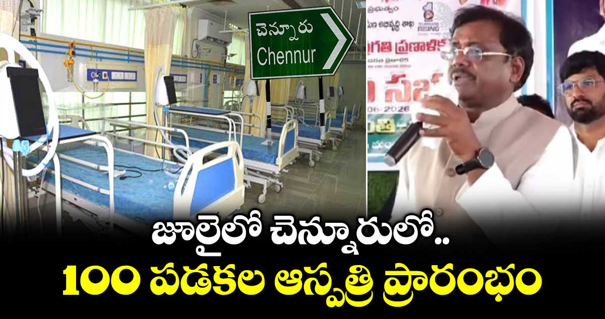 జూలైలో చెన్నూరులో 100 పడకల ఆస్పత్రి ప్రారంభం: మంత్రి వివేక్
