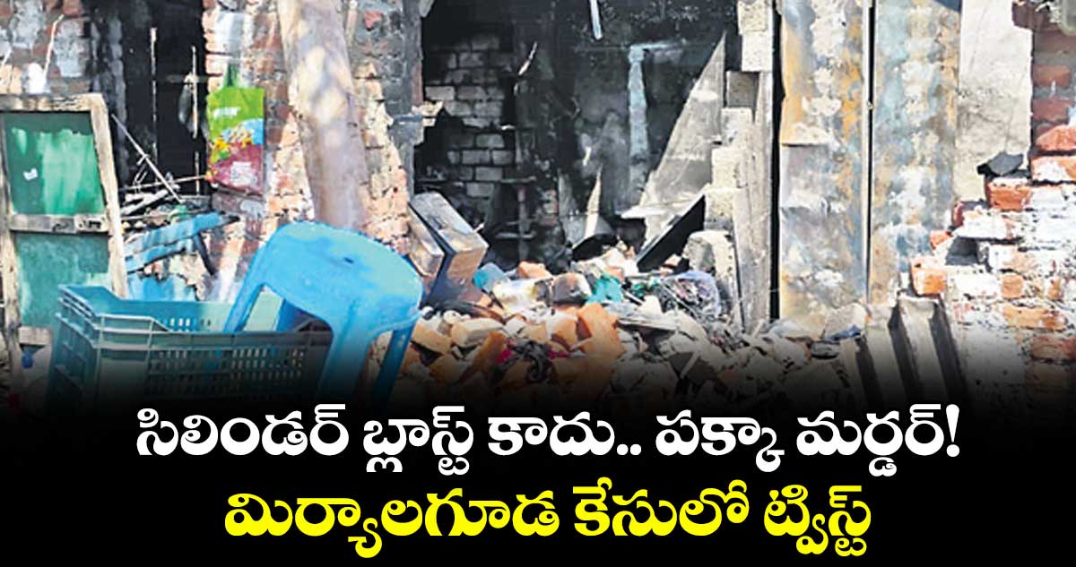 సిలిండర్ బ్లాస్ట్ కాదు.. పక్కా మర్డర్!..మిర్యాలగూడ కేసులో ట్విస్ట్