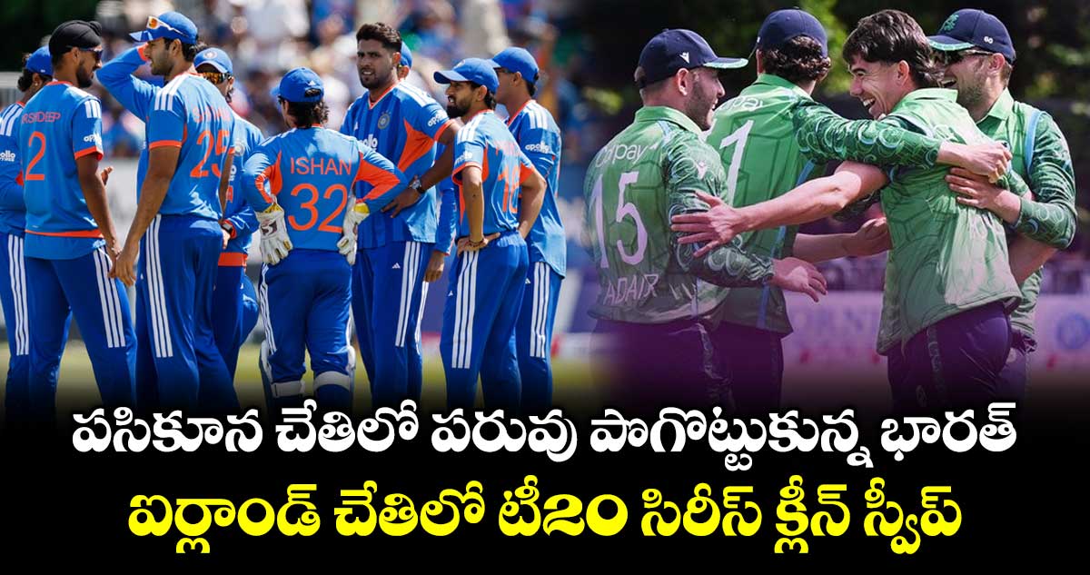 పసికూన చేతిలో పరువు పొగొట్టుకున్న భారత్.. ఐర్లాండ్ చేతిలో టీ20 సిరీస్ క్లీన్ స్వీప్