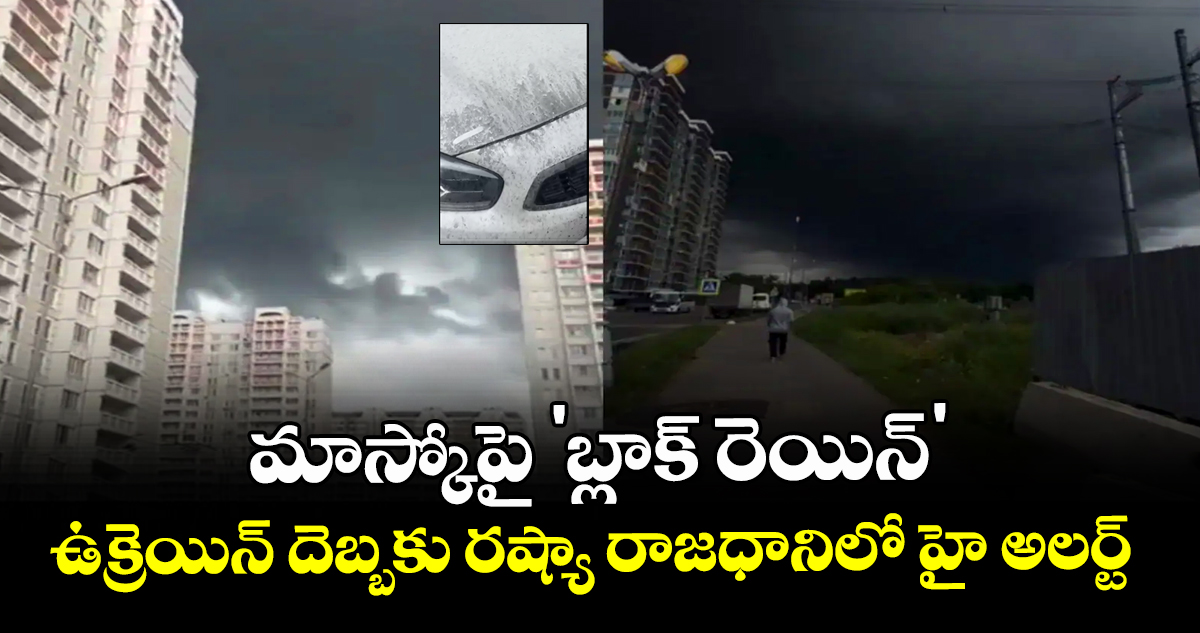 మాస్కోపై 'బ్లాక్ రెయిన్': ఉక్రెయిన్ దెబ్బకు రష్యా రాజధానిలో హై అలర్ట్