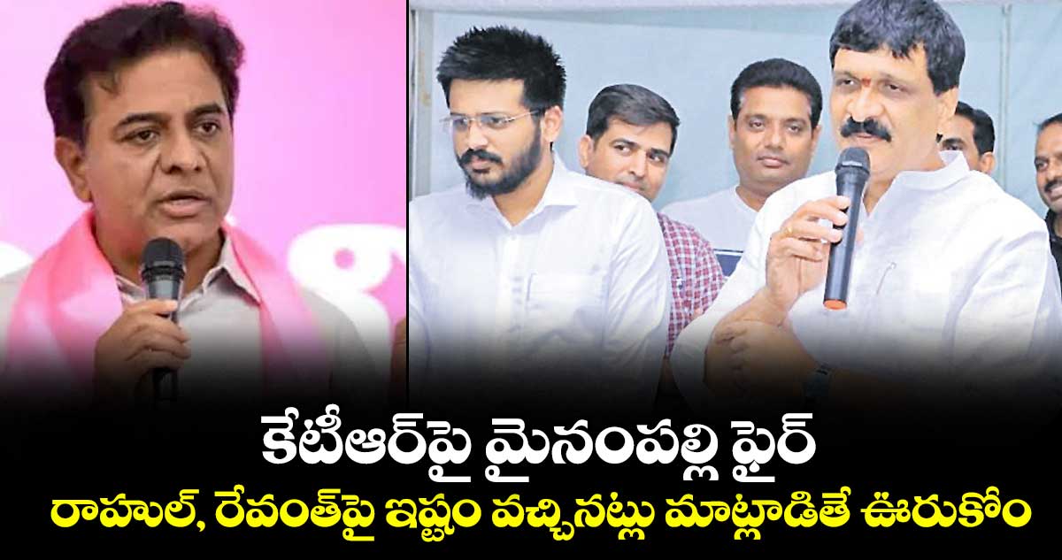 కేటీఆర్పై మైనంపల్లి ఫైర్..రాహుల్, రేవంత్పై ఇష్టం వచ్చినట్లు మాట్లాడితే ఊరుకోం