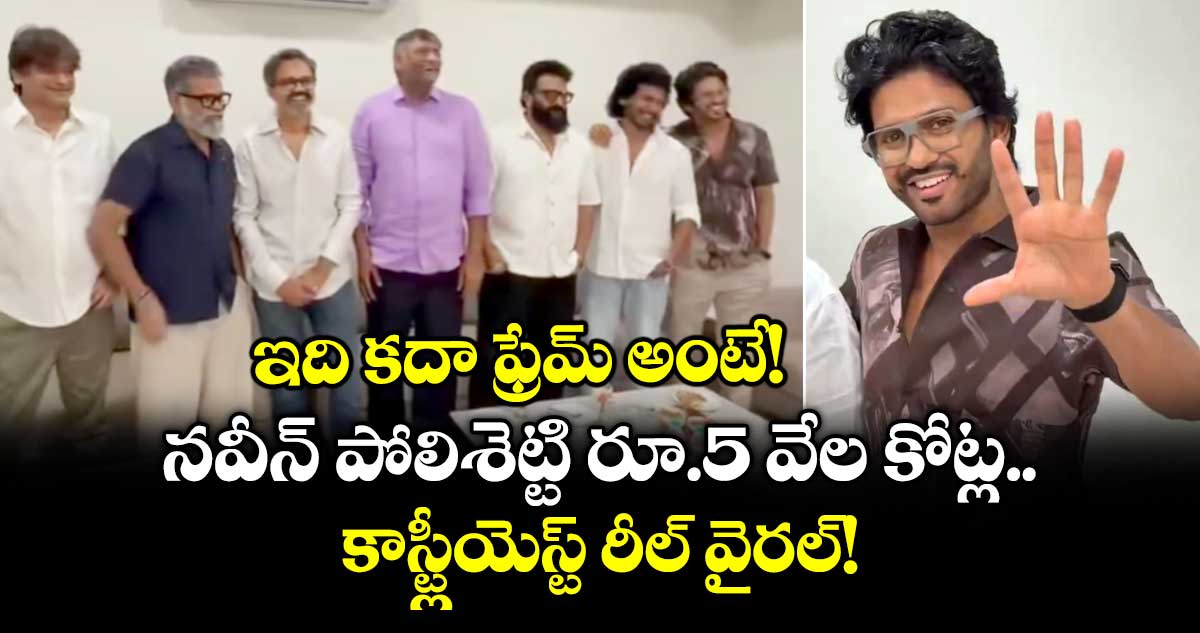Naveen Polishetty: ఇది కదా ఫ్రేమ్ అంటే! నవీన్ పోలిశెట్టి రూ.5 వేల కోట్ల కాస్ట్లీయెస్ట్ రీల్ వైరల్!