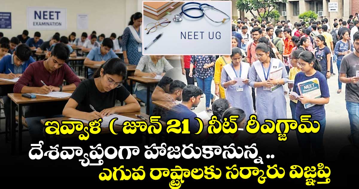 ఇవ్వాళ  ( జూన్ 21 )  నీట్ రీ-ఎగ్జామ్ ..దేశవ్యాప్తంగా హాజరుకానున్న .. 22 లక్షల మందికి పైగా అభ్యర్థులు
