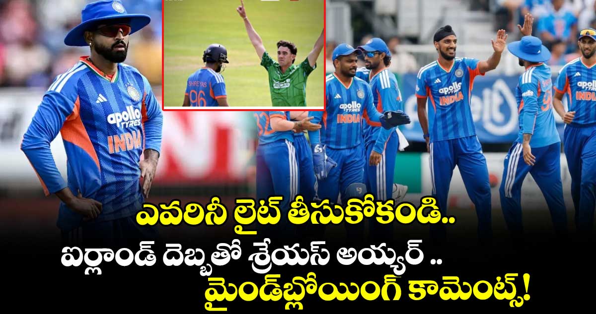 ఎవరినీ లైట్ తీసుకోకండి.. ఐర్లాండ్ దెబ్బతో శ్రేయస్ అయ్యర్ మైండ్‌బ్లోయింగ్ కామెంట్స్!