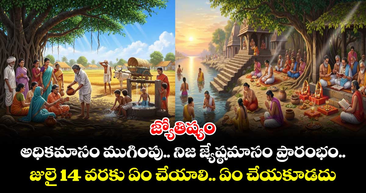 జ్యోతిష్యం :అధికమాసం ముగింపు.. నిజ జ్యేష్ఠమాసం ప్రారంభం.. జులై 14 వరకు ఏం చేయాలి.. ఏం చేయకూడదు..