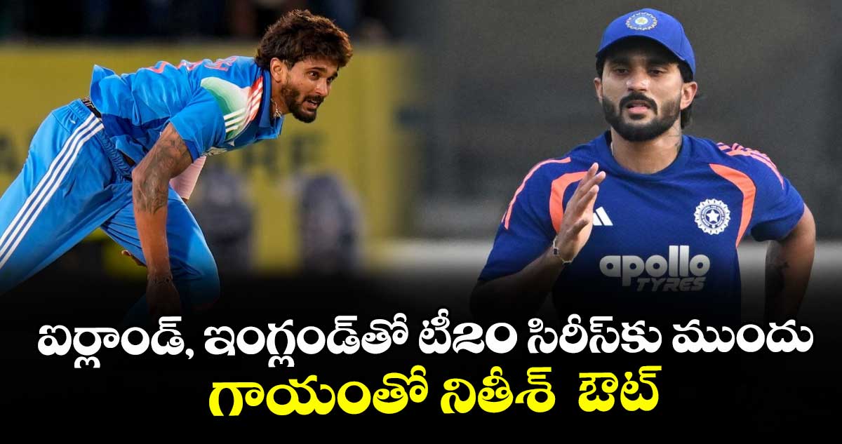 ఐర్లాండ్, ఇంగ్లండ్⁭తో టీ20 సిరీస్⁭కు ముందు గాయంతో నితీశ్‌‌‌‌‌‌‌‌  ఔట్‌‌‌‌‌‌‌‌