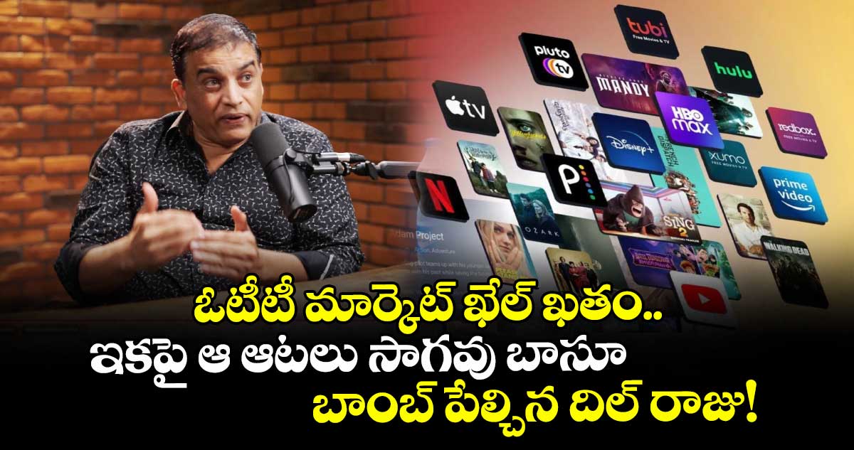 ఓటీటీ మార్కెట్ ఖేల్ ఖతం.. ఇకపై ఆ ఆటలు సాగవు బాసూ : బాంబ్ పేల్చిన దిల్ రాజు!