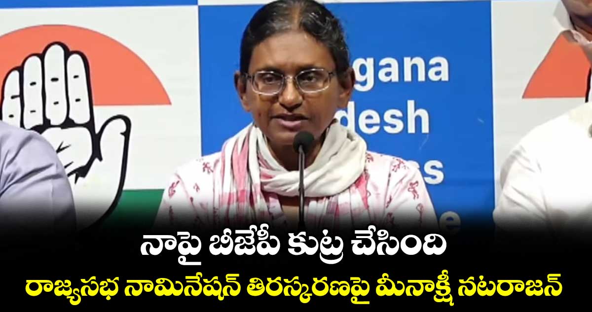 నాపై బీజేపీ కుట్ర చేసింది.. కాంగ్రెస్ నేతలు కాదు.. రాజ్యసభ నామినేషన్ తిరస్కరణపై మీనాక్షీ నటరాజన్