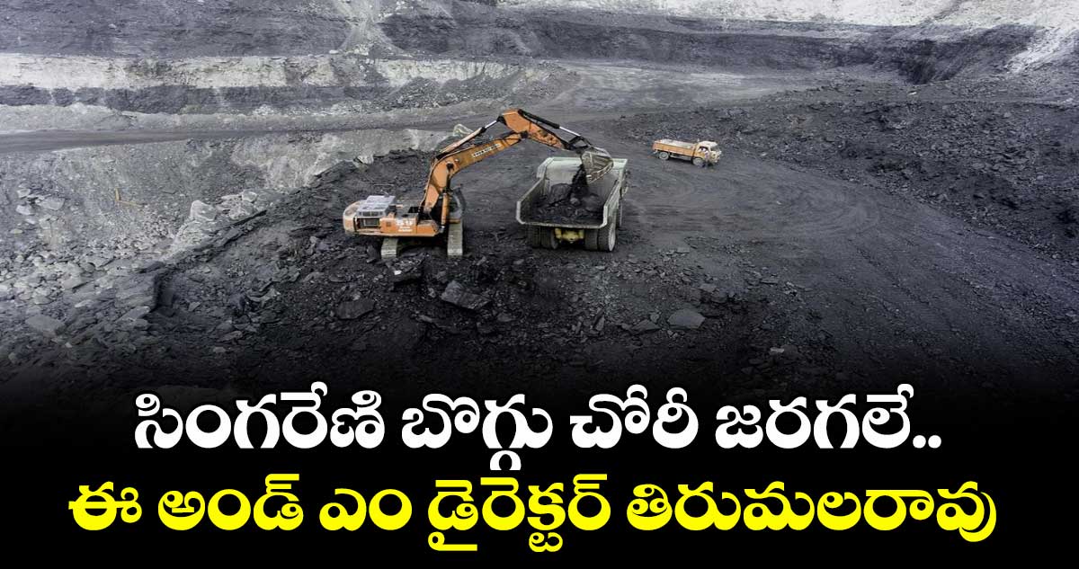 సింగరేణి బొగ్గు చోరీ జరగలే..ఈ అండ్ ఎం డైరెక్టర్ తిరుమలరావు